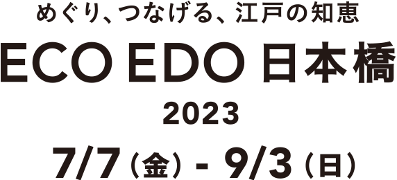 めぐり、つなげる、江戸の知恵 ECO EDO 日本橋 2023 7月7日金曜日から9月3日日曜日まで