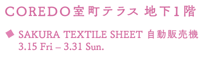 COREDO室町テラス 地下１階 SAKURA TEXTILE SHEET 自動販売機 3.15 Fri – 3.31 Sun.