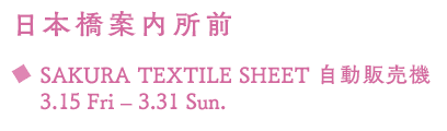 日本橋案内所前 SAKURA TEXTILE SHEET 自動販売機 3.15 Fri – 3.31 Sun.